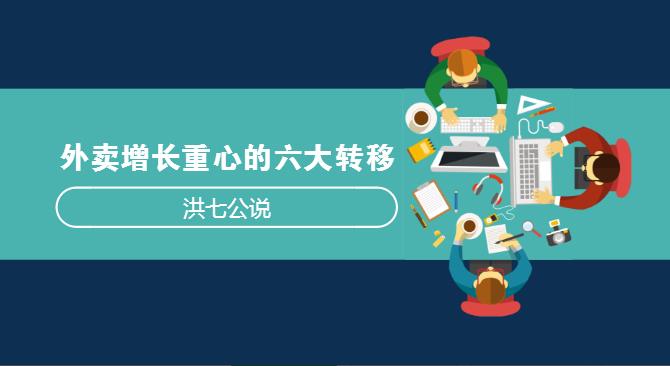 外賣市場(chǎng)正在發(fā)生變化，看洪七公解讀外賣增長(zhǎng)重心的六大轉(zhuǎn)移