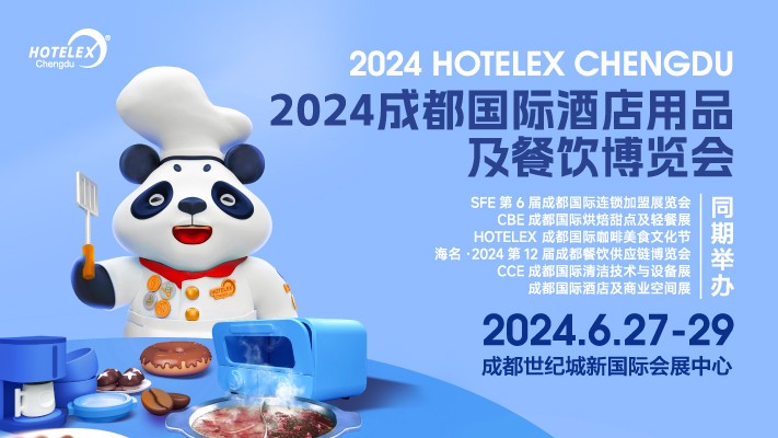 2024 HOTELEX成都國際酒店用品及餐飲博覽會|餐飲界